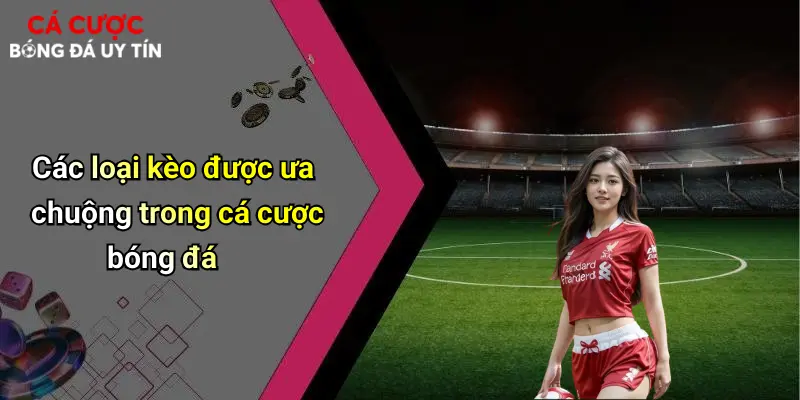 Các loại kèo được ưa chuộng trong cá cược bóng đá
