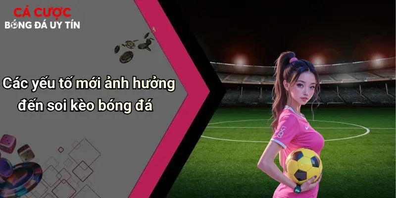 Các yếu tố mới ảnh hưởng đến soi kèo bóng đá