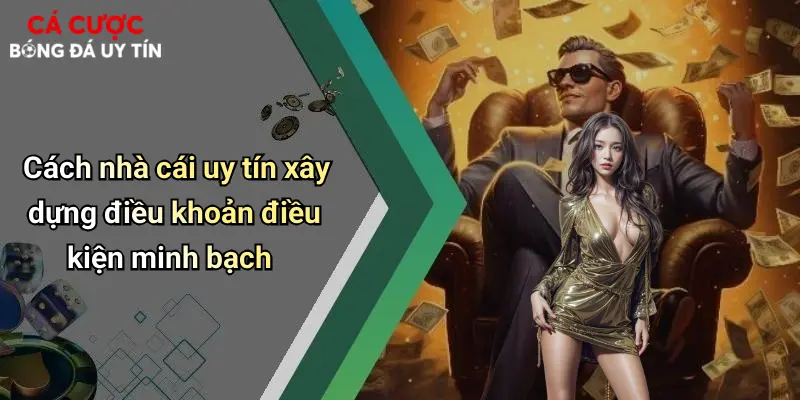 Cách nhà cái uy tín xây dựng điều khoản điều kiện minh bạch