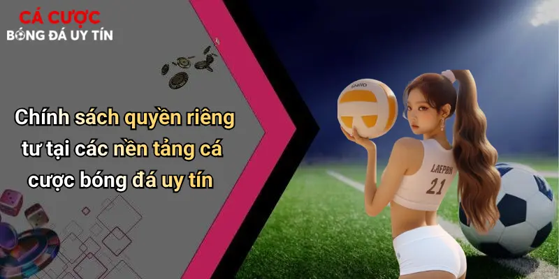 Quyền Riêng Tư: Yếu Tố Then Chốt Khi Cá Cược Bóng Đá Online 2 Chính sách quyền riêng tư tại các nền tảng cá cược bóng đá uy tín