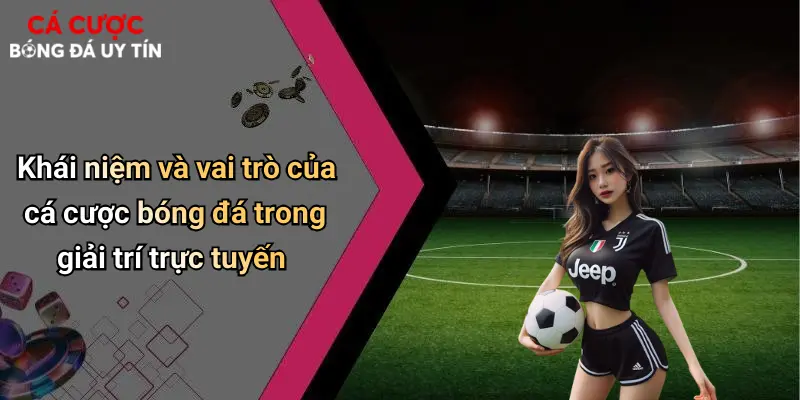 Khái niệm và vai trò của cá cược bóng đá trong giải trí trực tuyến