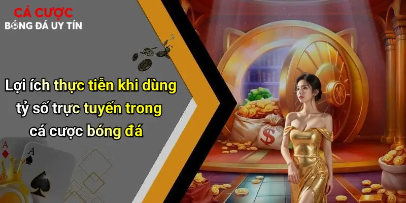 Lợi ích thực tiễn khi dùng tỷ số trực tuyến trong cá cược bóng đá