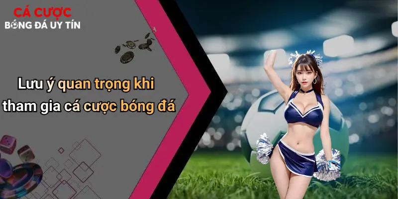 Lưu ý quan trọng khi tham gia cá cược bóng đá