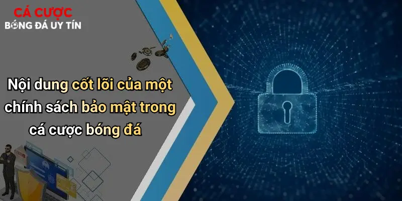 Nội dung cốt lõi của một chính sách bảo mật trong cá cược bóng đá
