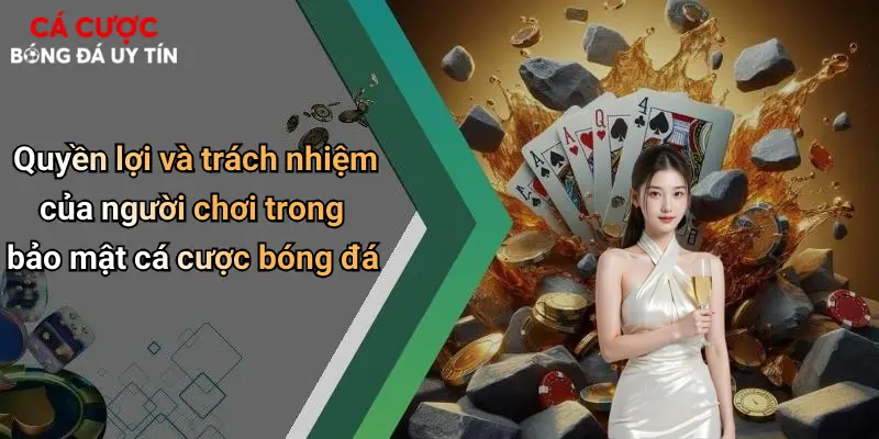 Quyền lợi và trách nhiệm của người chơi trong bảo mật cá cược bóng đá