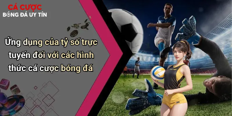 Ứng dụng của tỷ số trực tuyến đối với các hình thức cá cược bóng đá