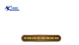 Top huấn luyện viên thành công nhất 2025