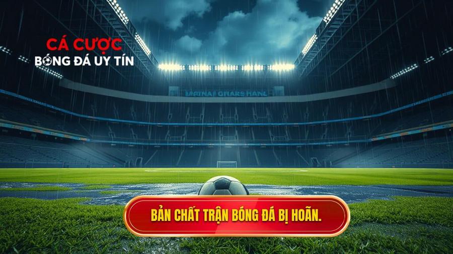 Hiểu rõ bản chất của một trận đấu bóng đá bị hoãn