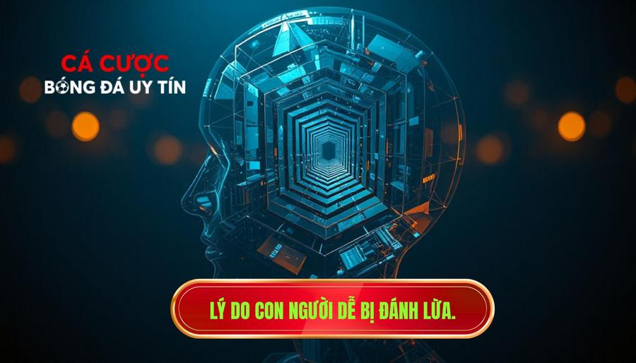 Lý do con người dễ bị đánh lừa.